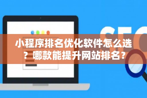 小程序排名优化软件怎么选？哪款能提升网站排名？