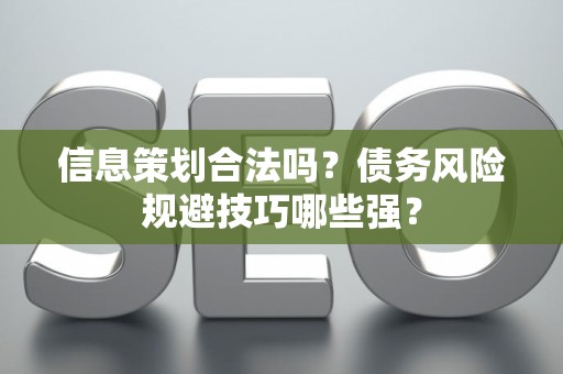 信息策划合法吗？债务风险规避技巧哪些强？